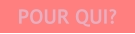 POUR QUI?